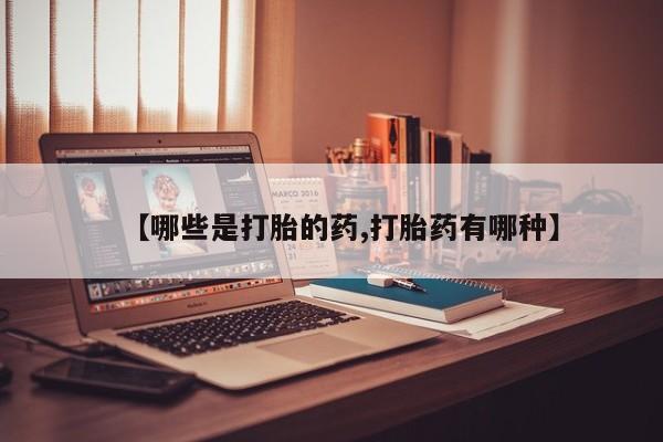 打胎药联系方式【哪些是打胎的药,打胎药有哪种】