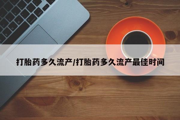 打胎药联系方式打胎药多久流产/打胎药多久流产最佳时间