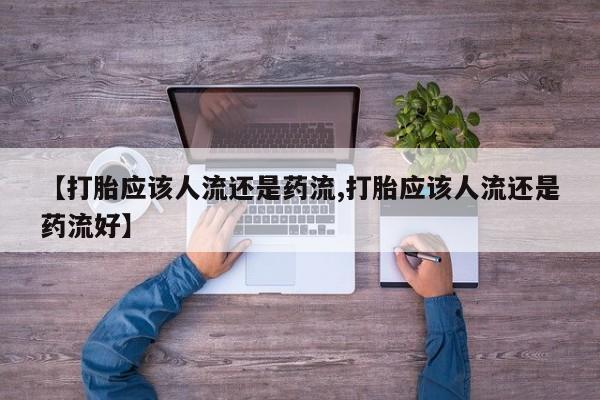 打胎药联系方式【打胎应该人流还是药流,打胎应该人流还是药流好】