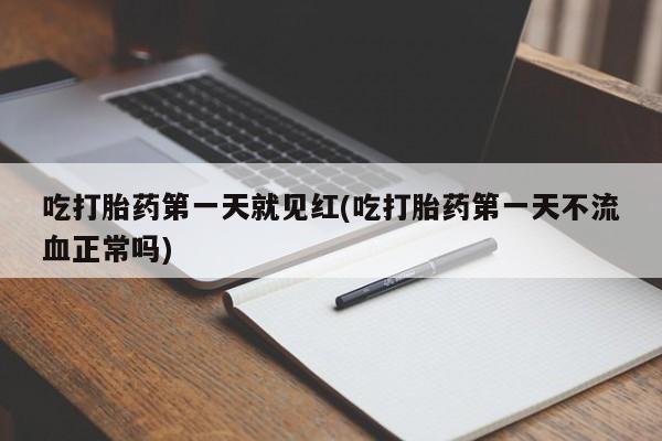 打胎药联系方式吃打胎药第一天就见红(吃打胎药第一天不流血正常吗)