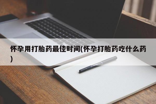打胎药联系方式怀孕用打胎药最佳时间(怀孕打胎药吃什么药)