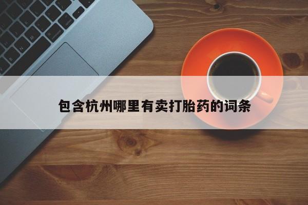 打胎药联系方式包含杭州哪里有卖打胎药的词条