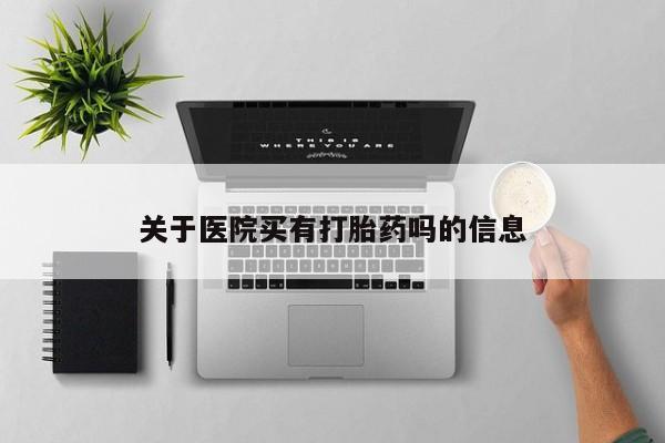 打胎药联系方式关于医院买有打胎药吗的信息
