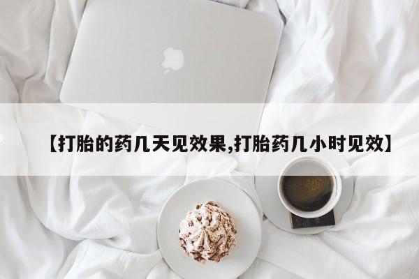 打胎药联系方式【打胎的药几天见效果,打胎药几小时见效】
