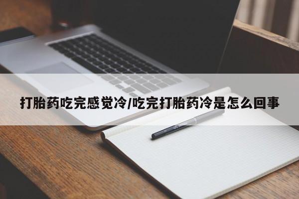 打胎药联系方式打胎药吃完感觉冷/吃完打胎药冷是怎么回事