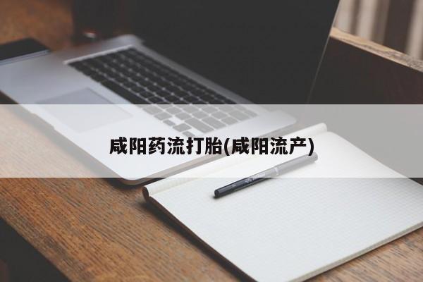打胎药联系方式咸阳药流打胎(咸阳流产)