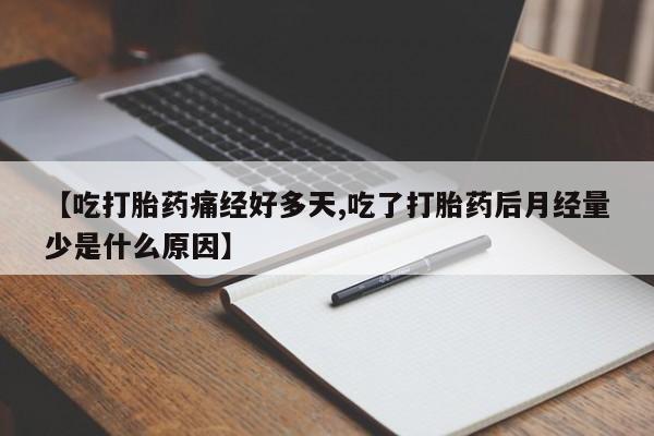 打胎药联系方式【吃打胎药痛经好多天,吃了打胎药后月经量少是什么原因】