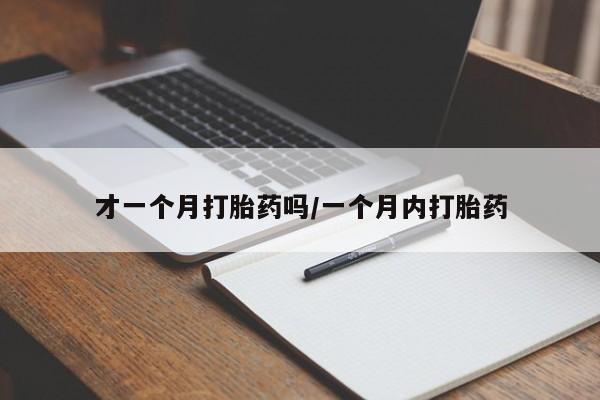 打胎药联系方式才一个月打胎药吗/一个月内打胎药