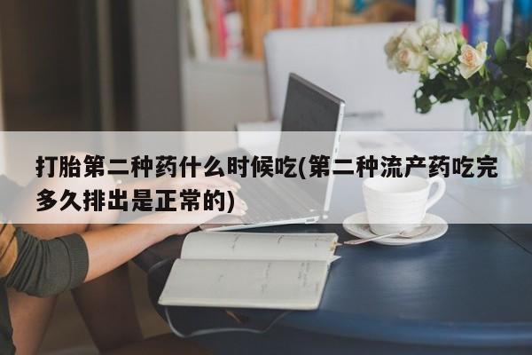 打胎药联系方式打胎第二种药什么时候吃(第二种流产药吃完多久排出是正常的)