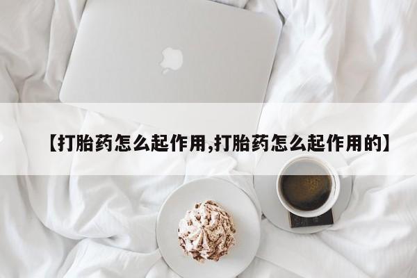 打胎药联系方式【打胎药怎么起作用,打胎药怎么起作用的】