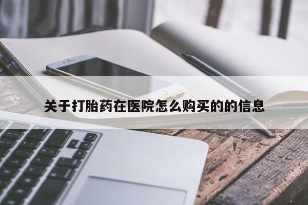 打胎药联系方式关于打胎药在医院怎么购买的的信息