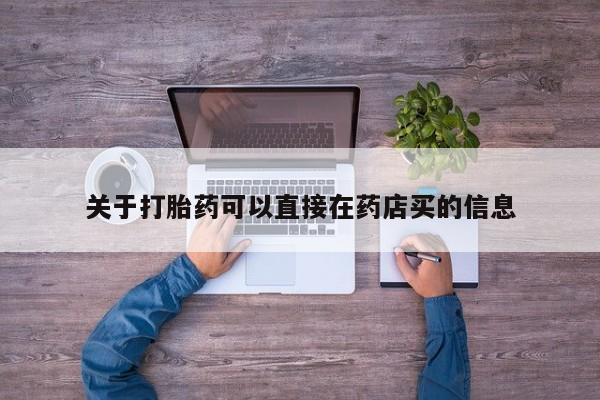 打胎药联系方式关于打胎药可以直接在药店买的信息