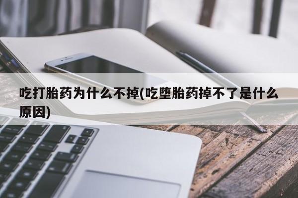 打胎药联系方式吃打胎药为什么不掉(吃堕胎药掉不了是什么原因)
