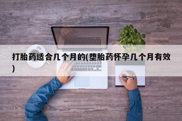 打胎药联系方式打胎药适合几个月的(堕胎药怀孕几个月有效)