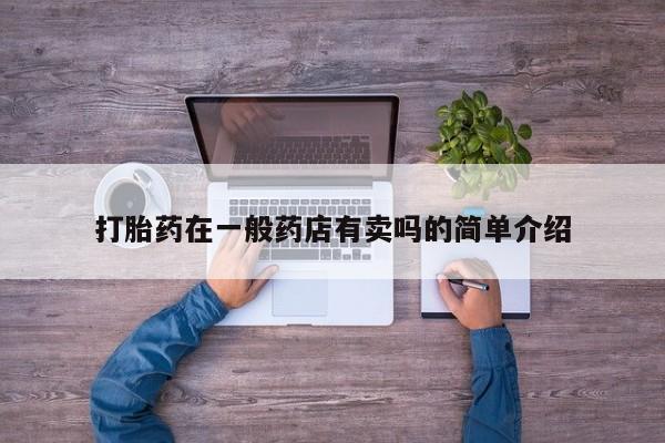 打胎药联系方式打胎药在一般药店有卖吗的简单介绍