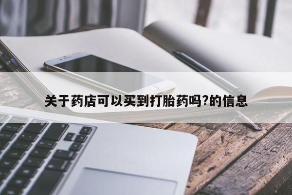 打胎药联系方式关于药店可以买到打胎药吗?的信息