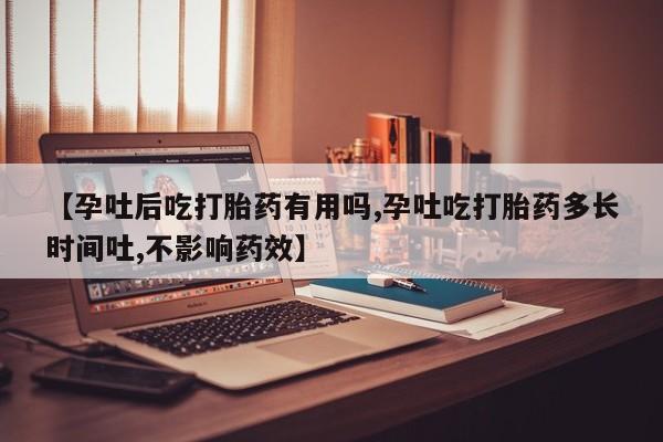 打胎药联系方式【孕吐后吃打胎药有用吗,孕吐吃打胎药多长时间吐,不影响药效】
