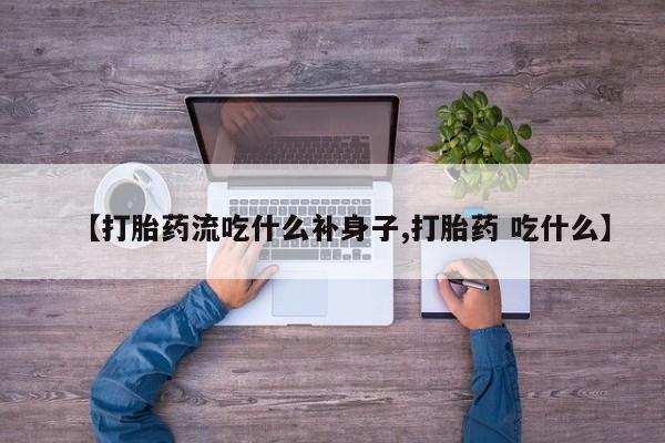 打胎药联系方式【打胎药流吃什么补身子,打胎药 吃什么】