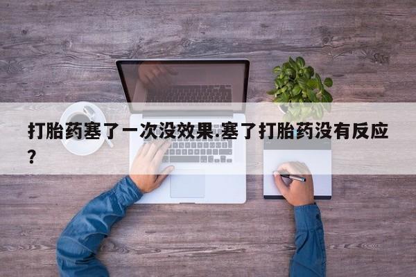 打胎药联系方式打胎药塞了一次没效果.塞了打胎药没有反应？