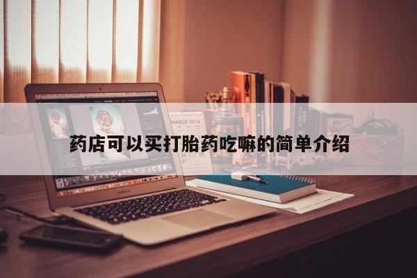 打胎药联系方式药店可以买打胎药吃嘛的简单介绍
