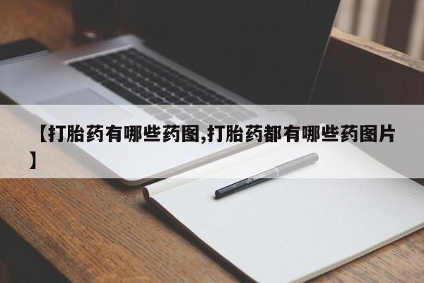 打胎药联系方式【打胎药有哪些药图,打胎药都有哪些药图片】