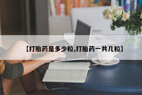 打胎药联系方式【打胎药是多少粒,打胎药一共几粒】