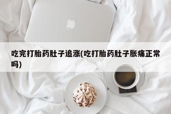 打胎药联系方式吃完打胎药肚子追涨(吃打胎药肚子胀痛正常吗)
