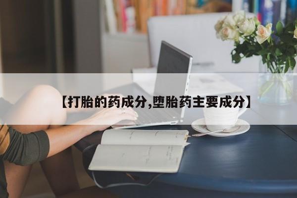 打胎药联系方式【打胎的药成分,堕胎药主要成分】