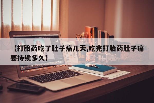 打胎药联系方式【打胎药吃了肚子痛几天,吃完打胎药肚子痛要持续多久】