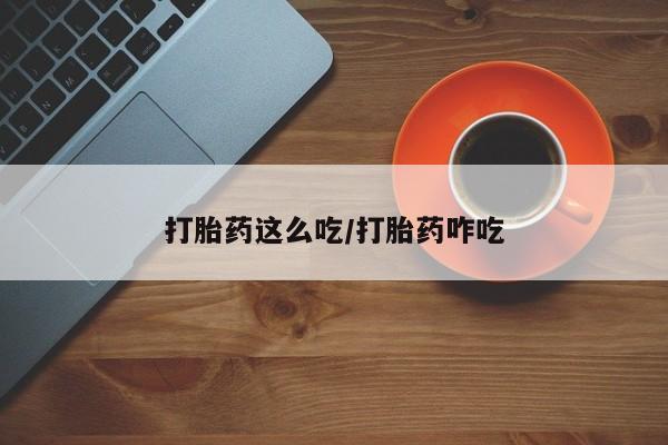 打胎药联系方式打胎药这么吃/打胎药咋吃