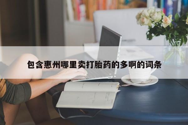 打胎药联系方式包含惠州哪里卖打胎药的多啊的词条