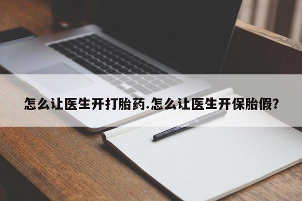 打胎药联系方式怎么让医生开打胎药.怎么让医生开保胎假？