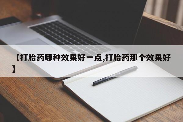 打胎药联系方式【打胎药哪种效果好一点,打胎药那个效果好】