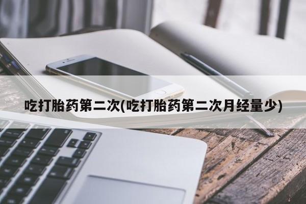 打胎药联系方式吃打胎药第二次(吃打胎药第二次月经量少)
