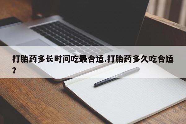 打胎药联系方式打胎药多长时间吃最合适.打胎药多久吃合适？