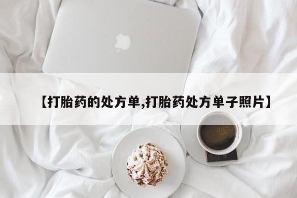 打胎药联系方式【打胎药的处方单,打胎药处方单子照片】