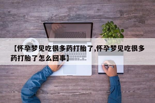 打胎药联系方式【怀孕梦见吃很多药打胎了,怀孕梦见吃很多药打胎了怎么回事】