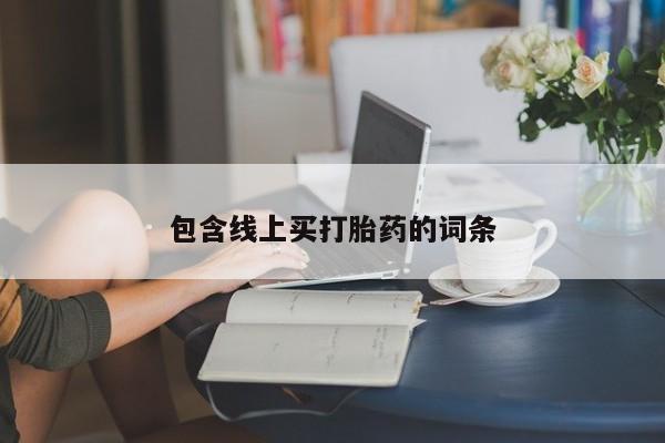 打胎药联系方式包含线上买打胎药的词条