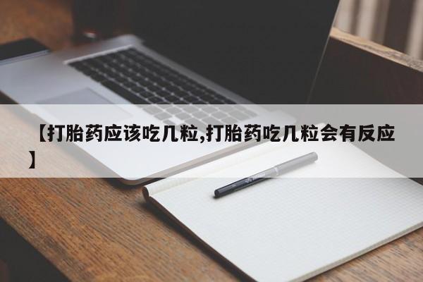打胎药联系方式【打胎药应该吃几粒,打胎药吃几粒会有反应】