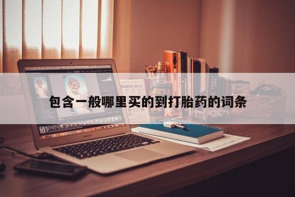 打胎药联系方式包含一般哪里买的到打胎药的词条