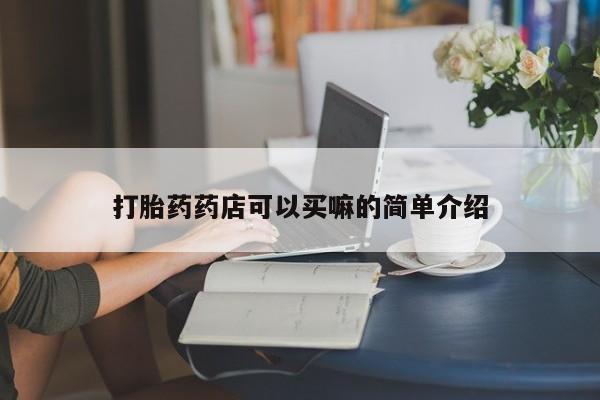 打胎药联系方式打胎药药店可以买嘛的简单介绍