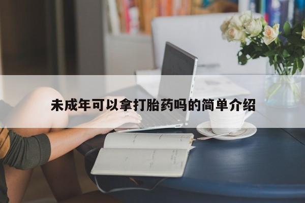 打胎药联系方式未成年可以拿打胎药吗的简单介绍