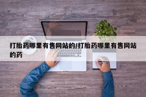 打胎药联系方式打胎药哪里有售网站的/打胎药哪里有售网站的药