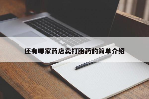 打胎药联系方式还有哪家药店卖打胎药的简单介绍