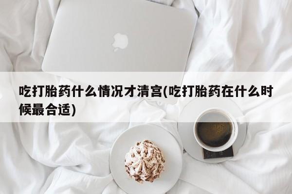 打胎药联系方式吃打胎药什么情况才清宫(吃打胎药在什么时候最合适)