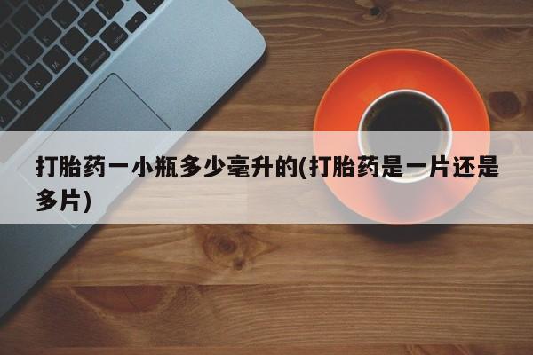 打胎药联系方式打胎药一小瓶多少毫升的(打胎药是一片还是多片)