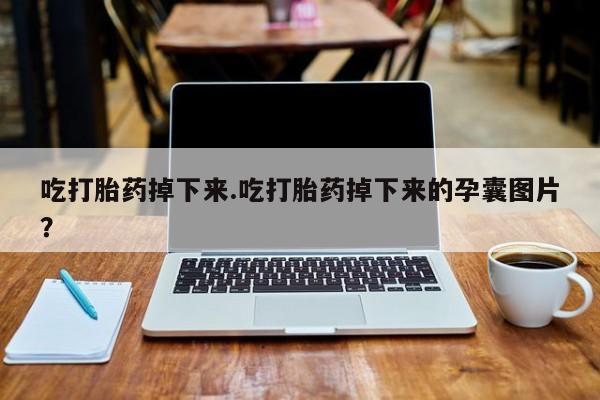 打胎药联系方式吃打胎药掉下来.吃打胎药掉下来的孕囊图片？