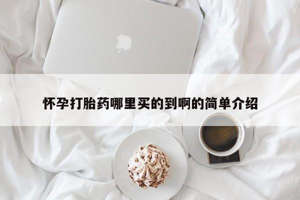 打胎药联系方式怀孕打胎药哪里买的到啊的简单介绍